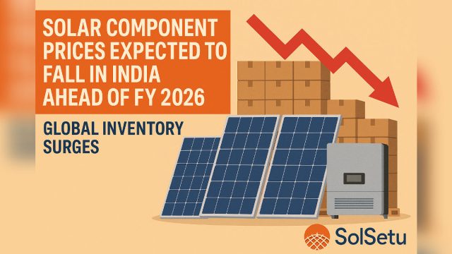 Solar Component Prices Expected to Fall in India Ahead of FY 2026 as ...
